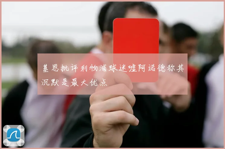 基恩批评利物浦球迷嘘阿诺德称其沉默是最大优点