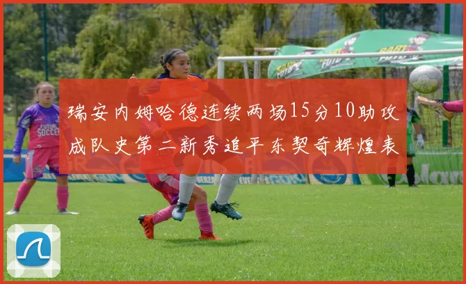 瑞安内姆哈德连续两场15分10助攻成队史第二新秀追平东契奇辉煌表现