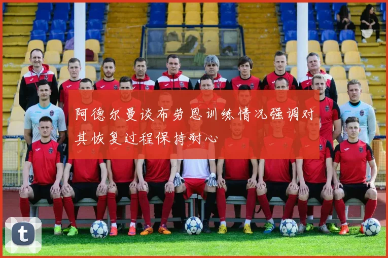 阿德尔曼谈布劳恩训练情况强调对其恢复过程保持耐心
