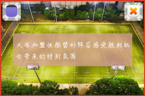 大洛加盟快船替补阵容感受胜利机会带来的特别氛围