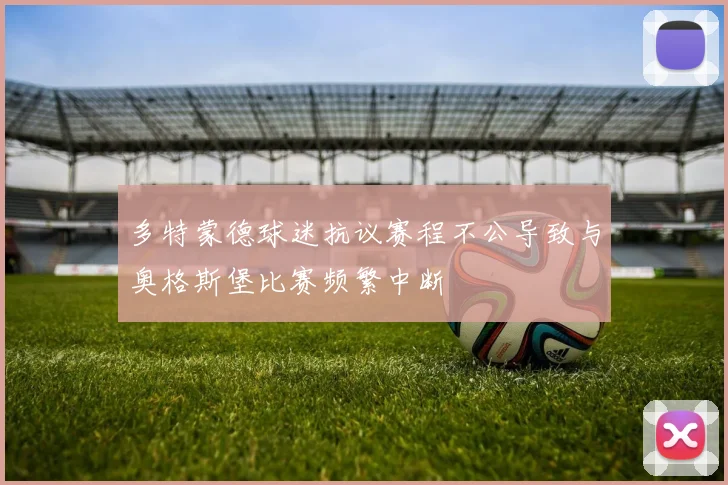 多特蒙德球迷抗议赛程不公导致与奥格斯堡比赛频繁中断