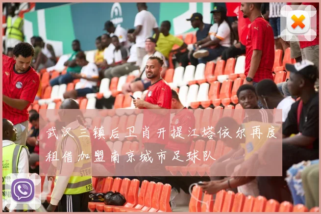 武汉三镇后卫肖开提江塔依尔再度租借加盟南京城市足球队
