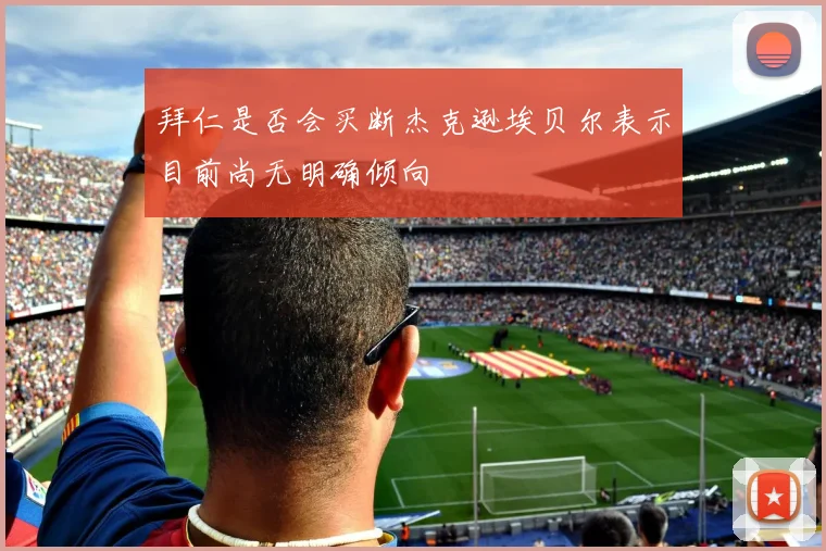 拜仁是否会买断杰克逊埃贝尔表示目前尚无明确倾向