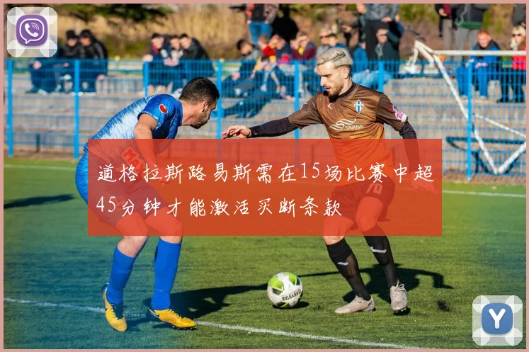 道格拉斯路易斯需在15场比赛中超45分钟才能激活买断条款