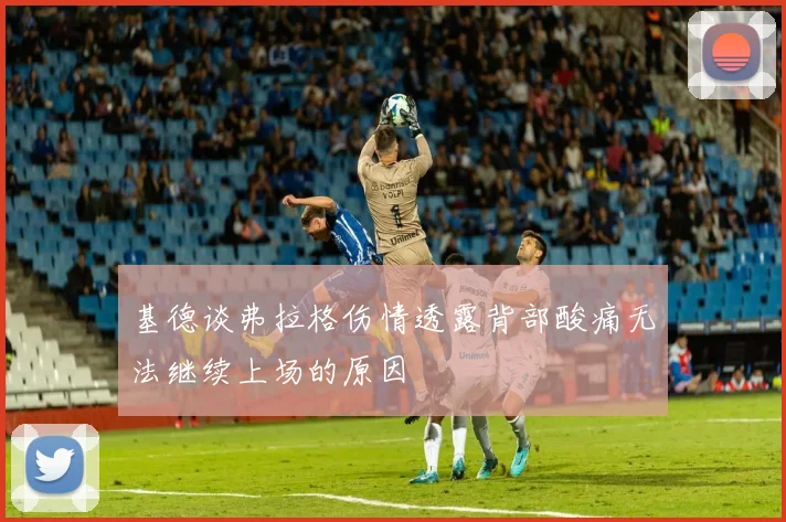 基德谈弗拉格伤情透露背部酸痛无法继续上场的原因