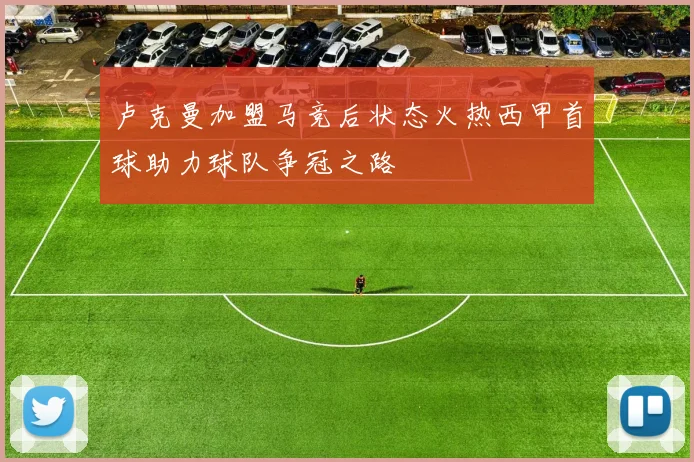 卢克曼加盟马竞后状态火热西甲首球助力球队争冠之路