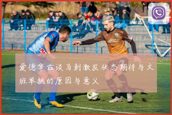爱德华兹谈马刺激发状态期待与文班单挑的原因与意义