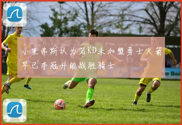 小里弗斯认为若KD未加盟勇士火箭早已夺冠并能战胜骑士