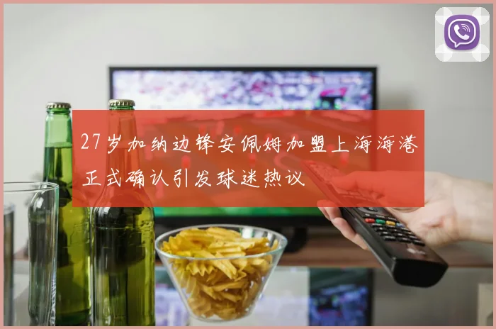 27岁加纳边锋安佩姆加盟上海海港正式确认引发球迷热议