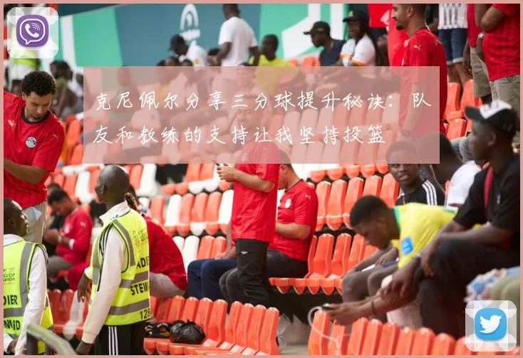 克尼佩尔分享三分球提升秘诀：队友和教练的支持让我坚持投篮
