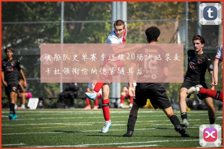 快船队史单赛季连续20场次记录麦卡杜领衔伦纳德紧随其后