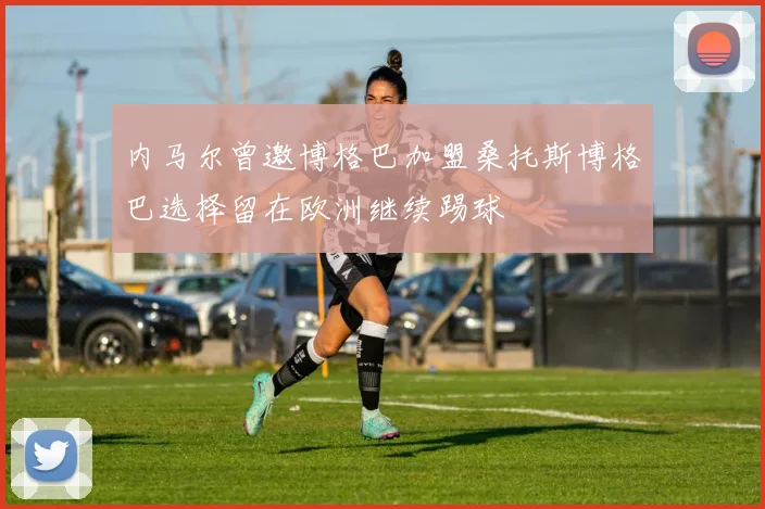 内马尔曾邀博格巴加盟桑托斯博格巴选择留在欧洲继续踢球