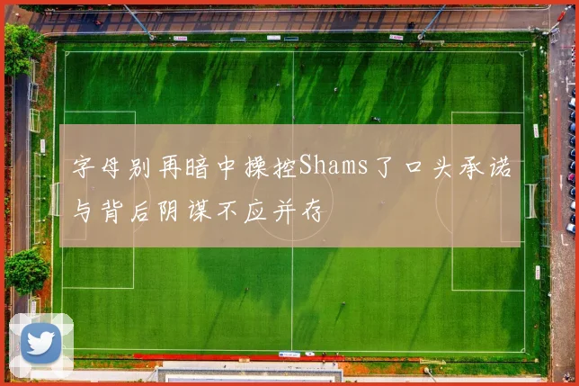 字母别再暗中操控Shams了口头承诺与背后阴谋不应并存