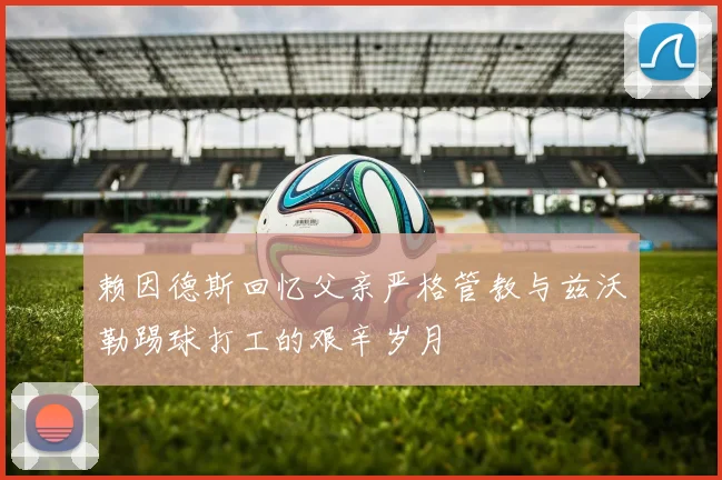 赖因德斯回忆父亲严格管教与兹沃勒踢球打工的艰辛岁月