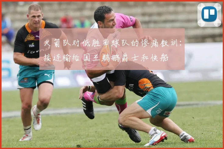 火箭队对低胜率球队的惨痛教训：接连输给国王鹈鹕爵士和快船
