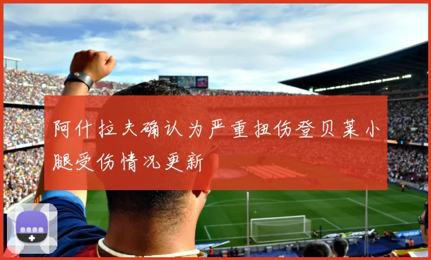 阿什拉夫确认为严重扭伤登贝莱小腿受伤情况更新