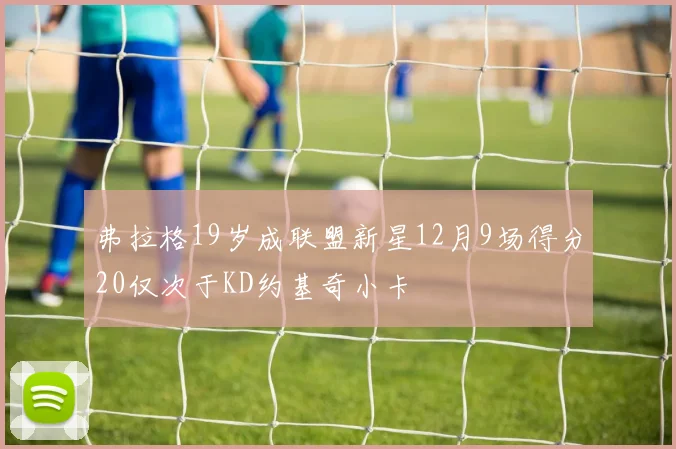 弗拉格19岁成联盟新星12月9场得分20仅次于KD约基奇小卡