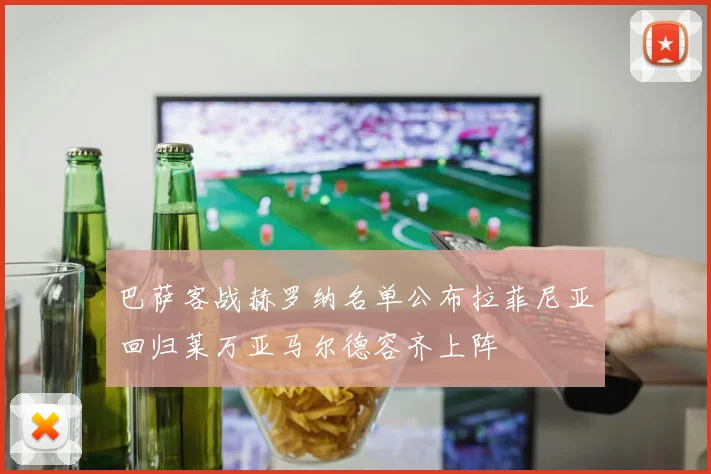 巴萨客战赫罗纳名单公布拉菲尼亚回归莱万亚马尔德容齐上阵