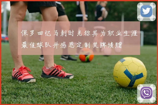 保罗回忆马刺时光称其为职业生涯最佳球队并感恩定制奖牌馈赠