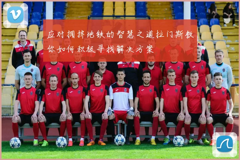 应对拥挤地铁的智慧之道拉门斯教你如何积极寻找解决方案