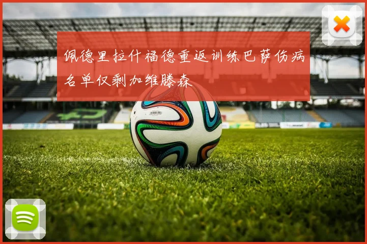 佩德里拉什福德重返训练巴萨伤病名单仅剩加维滕森